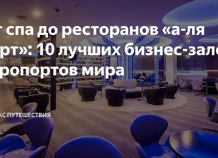 От спа до ресторанов «а-ля карт»: 10 лучших бизнес-залов аэропортов мира